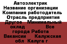 Автоэлектрик › Название организации ­ Компания-работодатель › Отрасль предприятия ­ Другое › Минимальный оклад ­ 70 000 - Все города Работа » Вакансии   . Калужская обл.,Калуга г.